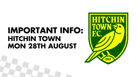 IMPORTANT INFO – HITCHIN TOWN AWAY – MONDAY 28th AUGUST